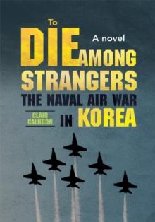 To Die Among Strangers : The Naval Air War in Korea a Novel