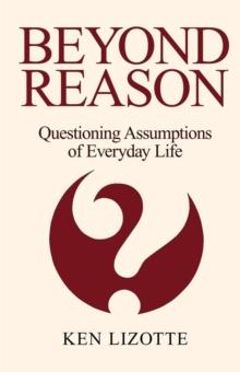 Beyond Reason : Questioning Assumptions of Everyday Life