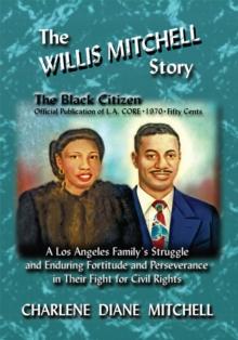 The Willis Mitchell Story : A Los Angeles Family's Struggle and Enduring Fortitude and Perseverance in Their Fights for Civil Rights