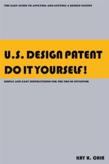 U.S. Design Patent Do It Yourself! : The Easy Guide to Applying and Getting a Design Patent <Br> Simple and Easy Instructions for the Pro Se Inventor