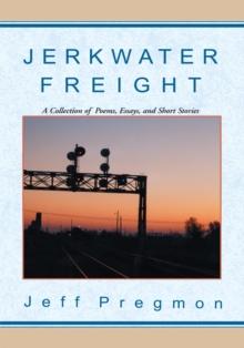 Jerkwater Freight : A Collection of Poems, Essays, and Short Stories