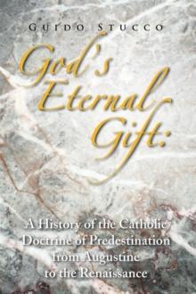 God's Eternal Gift: a History of the Catholic Doctrine of Predestination from Augustine to the Renaissance