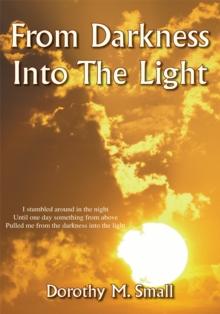 From Darkness into the Light : I Stumbled Around in the Night, Until One Day Something from Above, Pulled Me from Darkness into the Light.