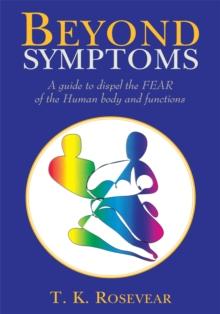 Beyond Symptoms : A Guide to Dispel the Fear of the Human Body and Functions