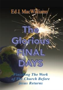 The Glorious Final Days : Finishing the Work of the Church Before Jesus Returns