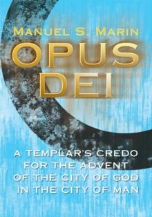 Opus Dei : A Templar's Credo for the Advent of the City of God in the City of Man