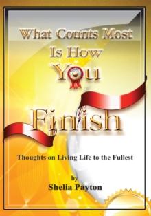 What Counts Most Is How You Finish : Thoughts on Living Life to the Fullest