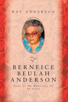 Berneice Beulah Anderson : Some of My Memories of  96 Years