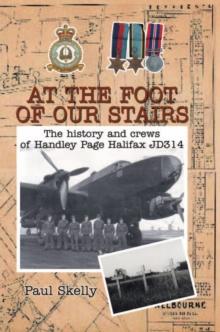 At the Foot of Our Stairs : The History and Crews of Handley Page Halifax Jd314