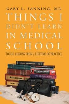 Things I Didn't Learn in Medical School : Tough Lessons from a Lifetime of Practice