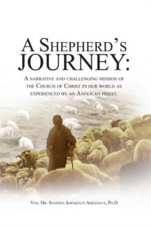 A Shepherd's Journey : A Narrative and Challenging Mission of the Church of Christ in Our World as Experienced by an Anglican Priest.