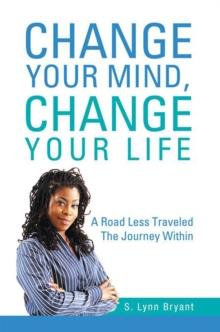 Change Your Mind, Change Your Life : A Road Less Traveled the Journey Within