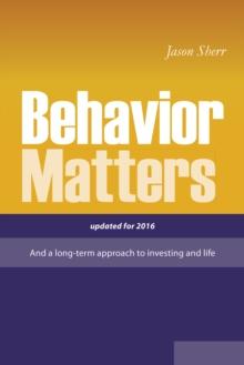 Behavior Matters : And a Long Term Approach to Investing and Life