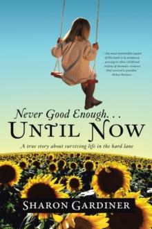 Never Good Enough . . . Until Now : A True Story About Surviving Life in the Hard Lane