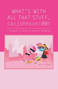 What's with All That Stuff, Cacjohnson!#@! : A Shopper's Guide to Better Shopping