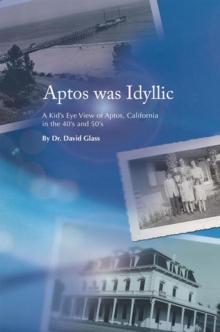 Aptos Was Idyllic : A Kid's Eye View of Aptos, California in the 40'S and 50'S