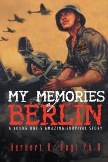 My Memories of Berlin : A Young Boy's Amazing Survival Story