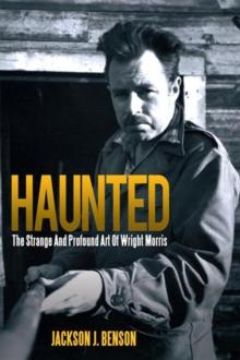 Haunted: the Strange and Profound Art of Wright Morris : The Strange and Profound Art of Wright Morris