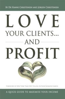 Love Your Clients... and Profit : A Quick Guide to Maximize Your Income