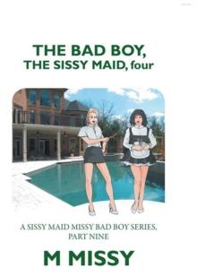 The Bad Boy, the Sissy Maid, Four : A Sissy Maid Missy Bad Boy Series, Part Nine