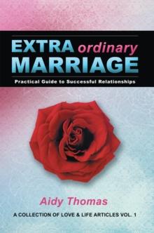 Extraordinary Marriage : Practical Guide to Successful Relationships a Collection of Love & Life Articles Vol. 1