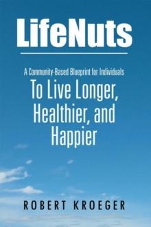 Lifenuts : A Community-Based Blueprint for Individuals to Live Longer, Healthier, and Happier