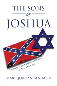 The Sons of Joshua : The Story of the Jewish Contribution to the Confederacy