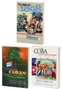 The Louis A. Perez Jr. Cuba Trilogy, Omnibus E-book : Includes The War of 1898, On Becoming Cuban, and Cuba in the American Imagination