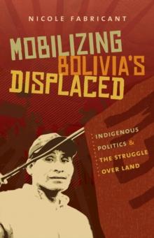 Mobilizing Bolivia's Displaced : Indigenous Politics and the Struggle over Land