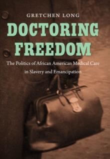 Doctoring Freedom : The Politics of African American Medical Care in Slavery and Emancipation