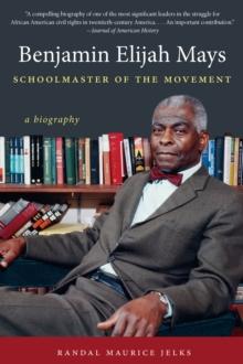 Benjamin Elijah Mays, Schoolmaster of the Movement : A Biography