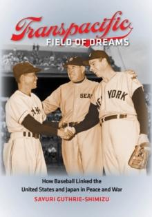 Transpacific Field of Dreams : How Baseball Linked the United States and Japan in Peace and War