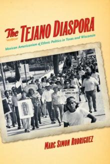 The Tejano Diaspora : Mexican Americanism and Ethnic Politics in Texas and Wisconsin