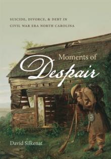 Moments of Despair : Suicide, Divorce, and Debt in Civil War Era North Carolina