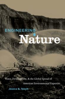 Engineering Nature : Water, Development, and the Global Spread of American Environmental Expertise