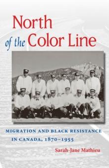 North of the Color Line : Migration and Black Resistance in Canada, 1870-1955