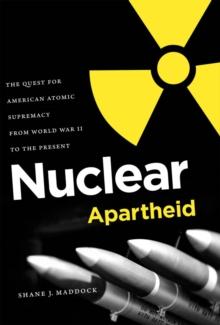 Nuclear Apartheid : The Quest for American Atomic Supremacy from World War II to the Present