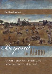 Beyond the Alamo : Forging Mexican Ethnicity in San Antonio, 1821-1861