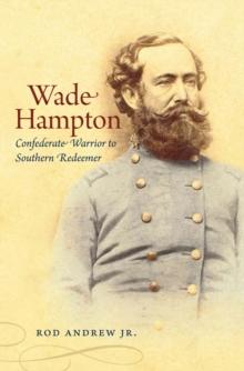 Wade Hampton : Confederate Warrior to Southern Redeemer