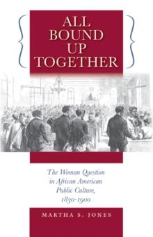 All Bound Up Together : The Woman Question in African American Public Culture, 1830-1900