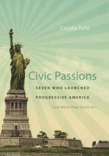 Civic Passions : Seven Who Launched Progressive America (and What They Teach Us)