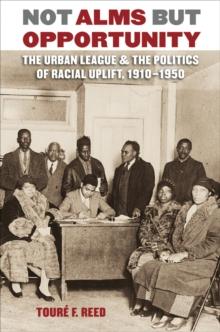 Not Alms but Opportunity : The Urban League and the Politics of Racial Uplift, 1910-1950