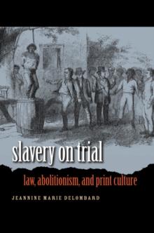 Slavery on Trial : Law, Abolitionism, and Print Culture