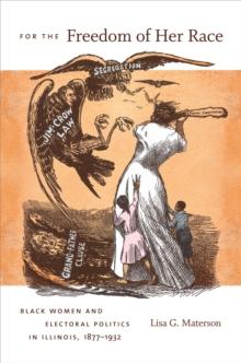 For the Freedom of Her Race : Black Women and Electoral Politics in Illinois, 1877-1932