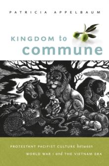 Kingdom to Commune : Protestant Pacifist Culture between World War I and the Vietnam Era