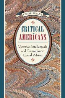 Critical Americans : Victorian Intellectuals and Transatlantic Liberal Reform