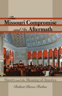 The Missouri Compromise and Its Aftermath : Slavery and the Meaning of America