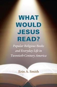 What Would Jesus Read? : Popular Religious Books and Everyday Life in Twentieth-Century America