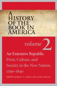 A History of the Book in America : Volume 2: An Extensive Republic: Print, Culture, and Society in the New Nation, 1790-1840