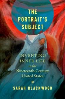 The Portrait's Subject : Inventing Inner Life in the Nineteenth-Century United States